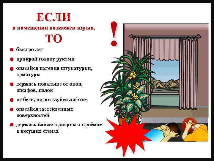 ЕСЛИ в помещении возможен взрыв, ТО быстро ляг прикрой голову руками опасайся падения штукатурки,
