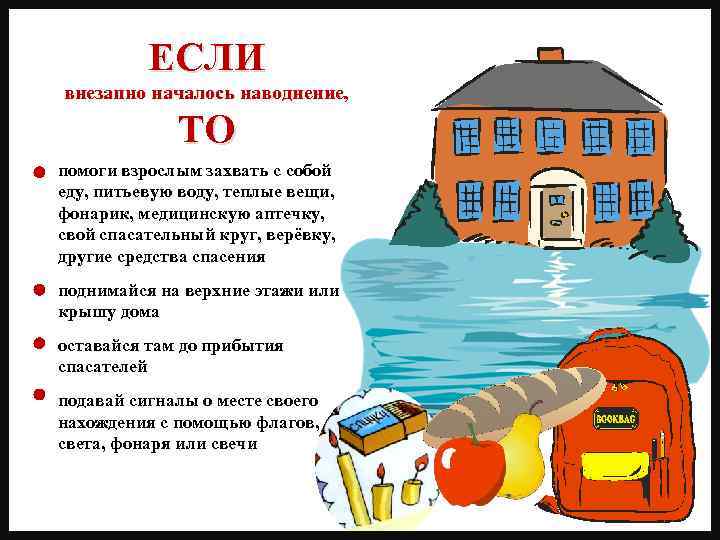 ЕСЛИ внезапно началось наводнение, ТО помоги взрослым захвать с собой еду, питьевую воду, теплые