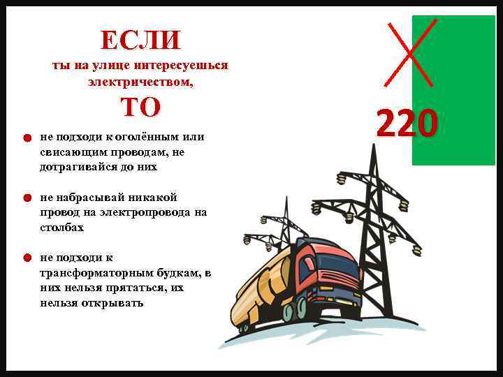 ЕСЛИ ты на улице интересуешься электричеством, ТО не подходи к оголённым или свисающим проводам,