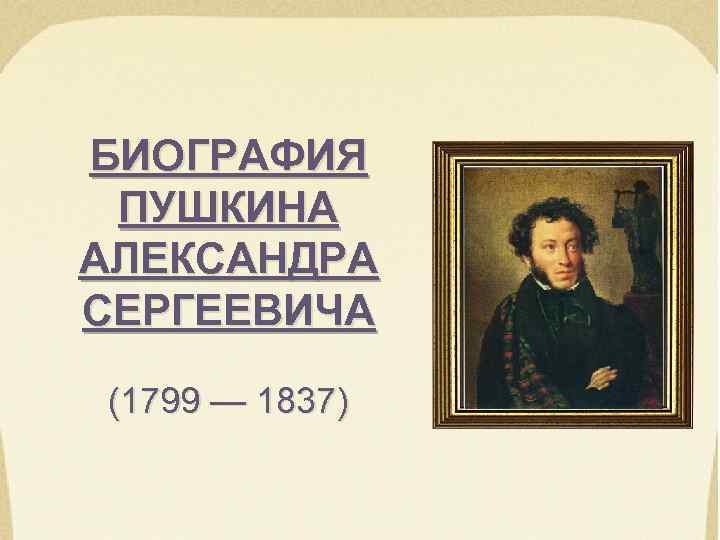 БИОГРАФИЯ ПУШКИНА АЛЕКСАНДРА СЕРГЕЕВИЧА (1799 — 1837) 