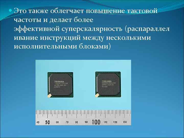  Это также облегчает повышение тактовой частоты и делает более эффективной суперскалярность (распараллел ивание