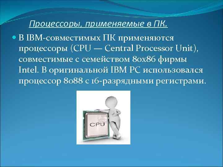 Процессоры, применяемые в ПК. В IBM-совместимых ПК применяются процессоры (CPU — Central Processor Unit),