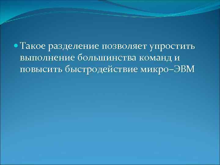  Такое разделение позволяет упростить выполнение большинства команд и повысить быстродействие микро–ЭВМ 