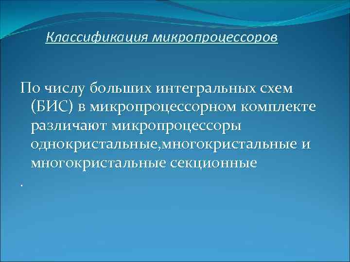 Классификация микропроцессоров По числу больших интегральных схем (БИС) в микропроцессорном комплекте различают микропроцессоры однокристальные,