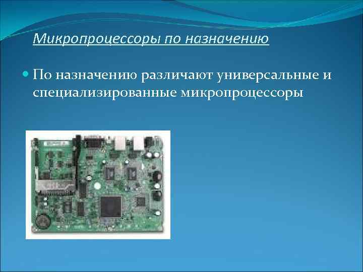 Микропроцессоры по назначению По назначению различают универсальные и специализированные микропроцессоры 