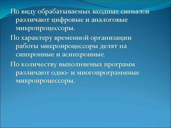 По виду обрабатываемых входных сигналов различают цифровые и аналоговые микропроцессоры. По характеру временной организации