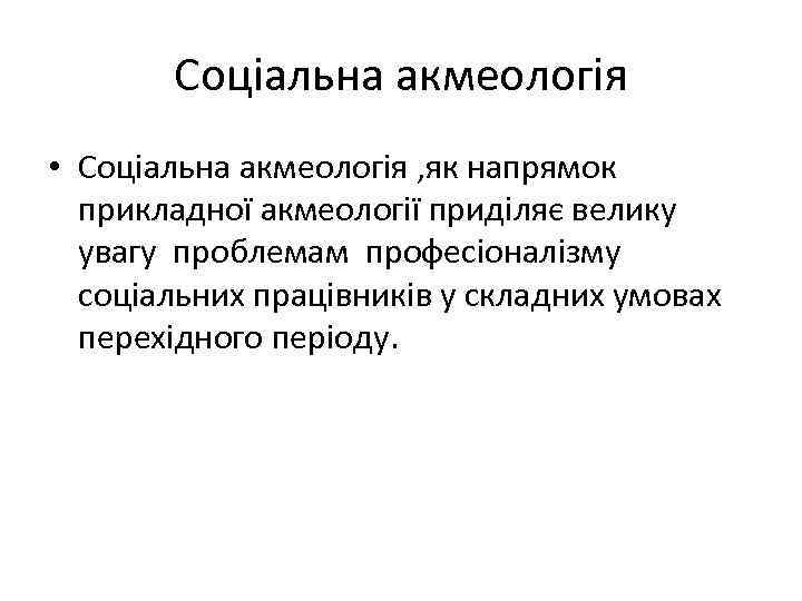 Соціальна акмеологія • Соціальна акмеологія , як напрямок прикладної акмеології приділяє велику увагу проблемам