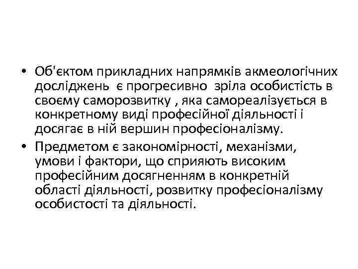  • Об'єктом прикладних напрямків акмеологічних досліджень є прогресивно зріла особистість в своєму саморозвитку