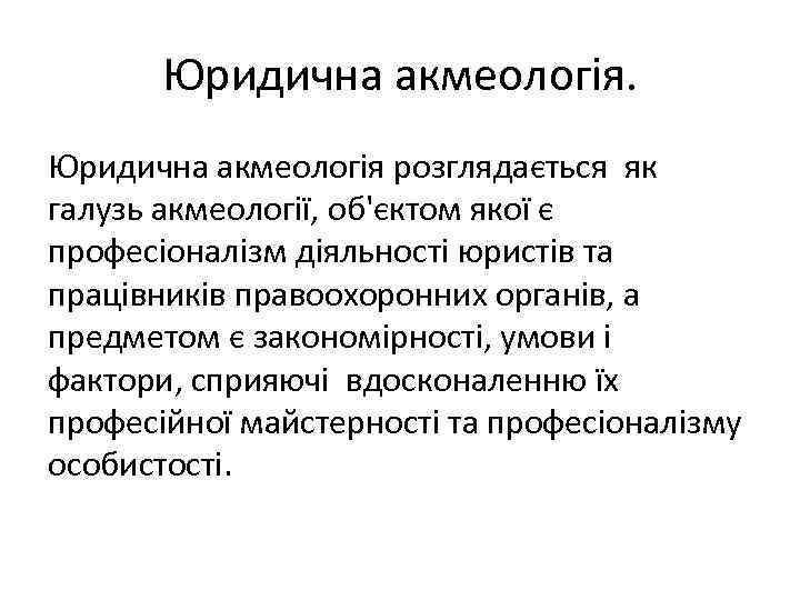 Юридична акмеологія розглядається як галузь акмеології, об'єктом якої є професіоналізм діяльності юристів та працівників