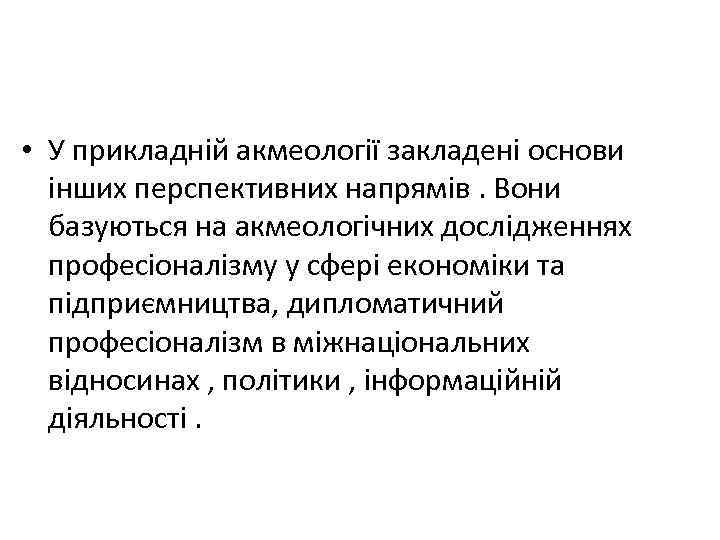  • У прикладній акмеології закладені основи інших перспективних напрямів. Вони базуються на акмеологічних