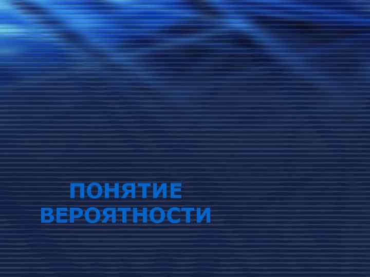 ПОНЯТИЕ ВЕРОЯТНОСТИ 