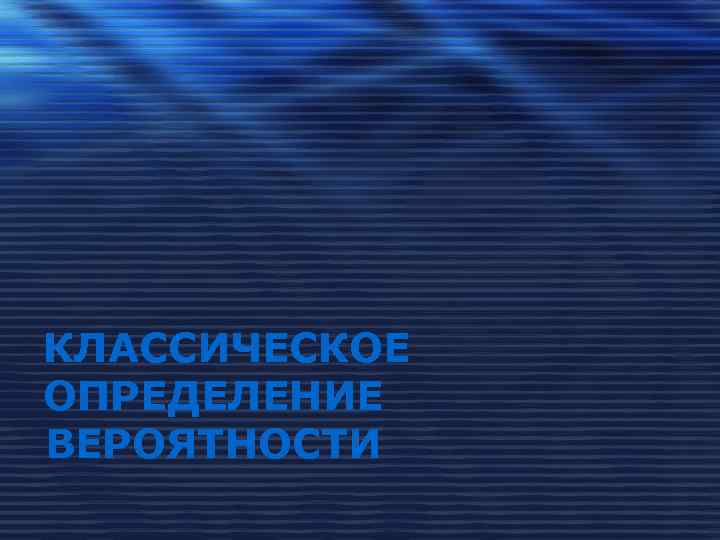 КЛАССИЧЕСКОЕ ОПРЕДЕЛЕНИЕ ВЕРОЯТНОСТИ 