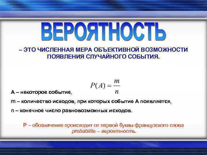 – ЭТО ЧИСЛЕННАЯ МЕРА ОБЪЕКТИВНОЙ ВОЗМОЖНОСТИ ПОЯВЛЕНИЯ СЛУЧАЙНОГО СОБЫТИЯ. ТЕОРИЯ ВЕРОЯТНОСТЕЙ ДАЕТ СПОСОБ НАХОЖДЕНИЯ