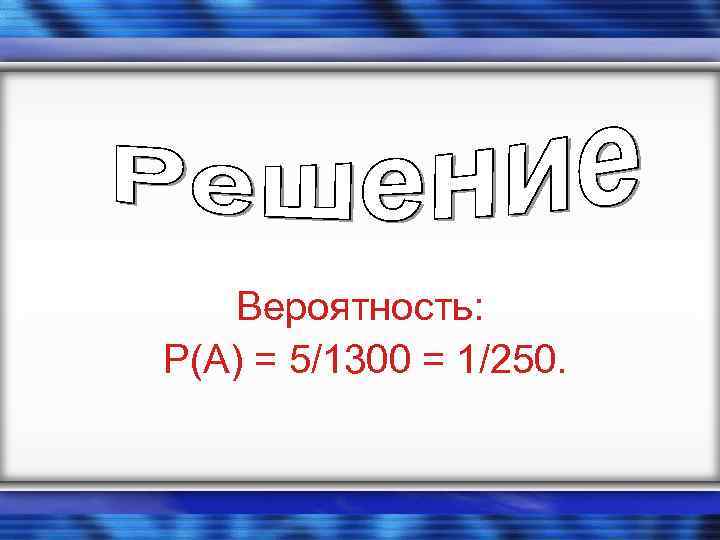 Вероятность: P(A) = 5/1300 = 1/250. 