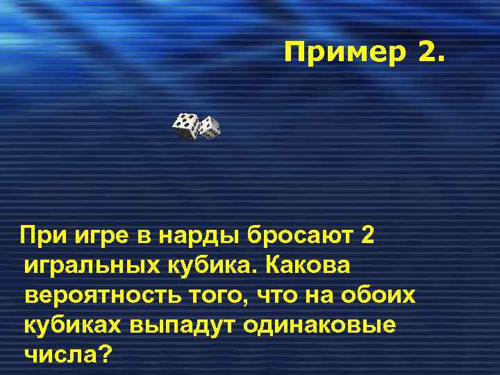 Пример 2. При игре в нарды бросают 2 игральных кубика. Какова вероятность того, что
