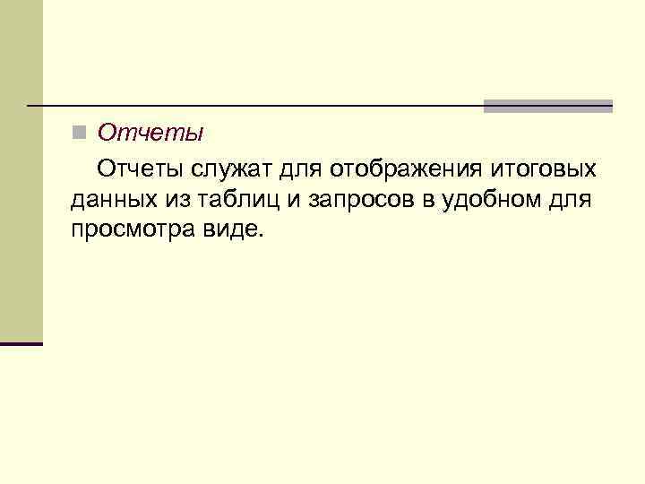 n Отчеты служат для отображения итоговых данных из таблиц и запросов в удобном для