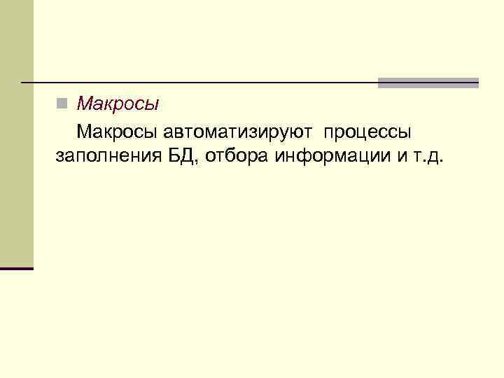 n Макросы автоматизируют процессы заполнения БД, отбора информации и т. д. 