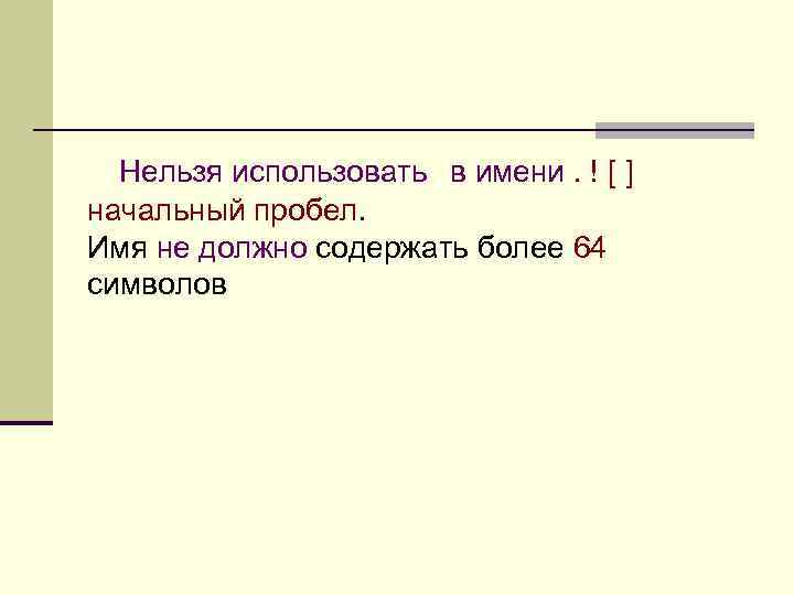 Нельзя использовать в имени. ! [ ] начальный пробел. Имя не должно содержать более