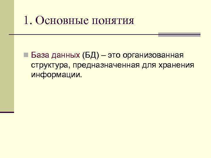 1. Основные понятия n База данных (БД) – это организованная структура, предназначенная для хранения
