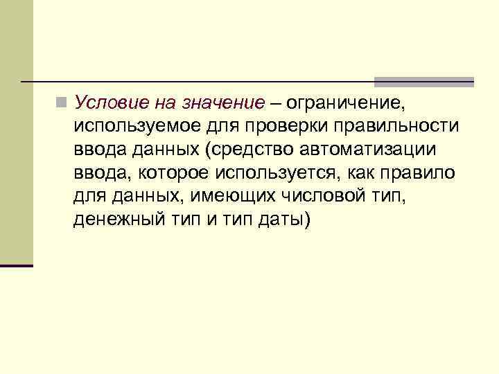 n Условие на значение – ограничение, используемое для проверки правильности ввода данных (средство автоматизации
