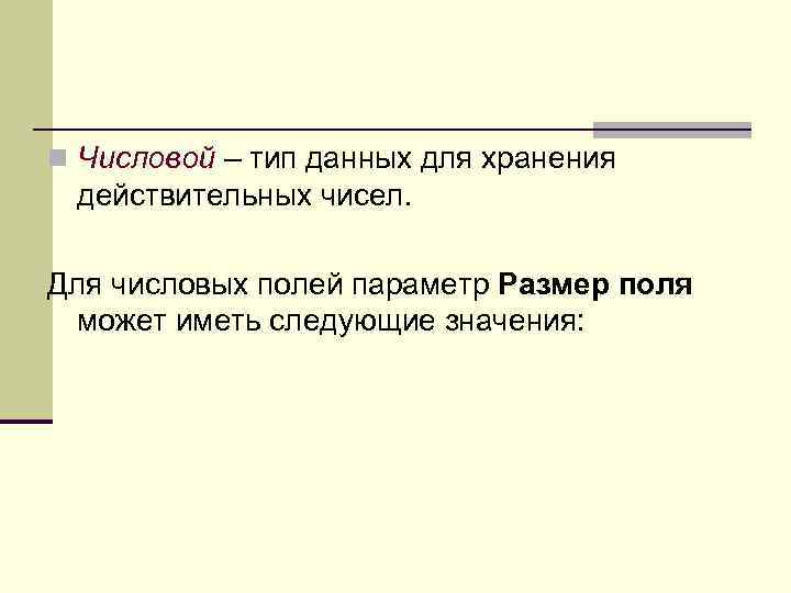 n Числовой – тип данных для хранения действительных чисел. Для числовых полей параметр Размер