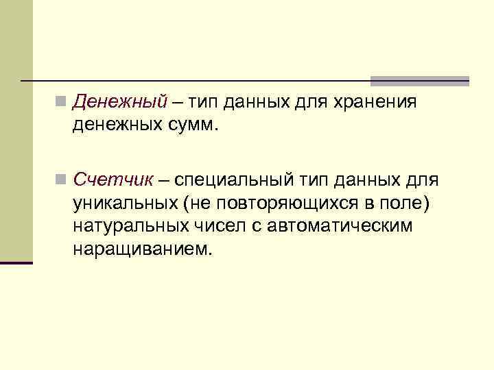 n Денежный – тип данных для хранения денежных сумм. n Счетчик – специальный тип
