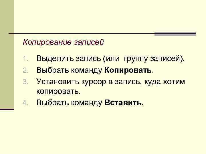 Копирование записей Выделить запись (или группу записей). 2. Выбрать команду Копировать. 3. Установить курсор