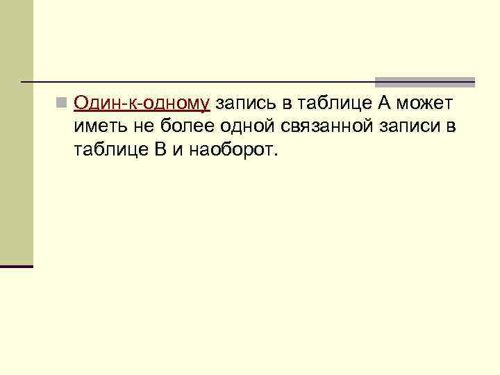 n Один-к-одному запись в таблице А может иметь не более одной связанной записи в