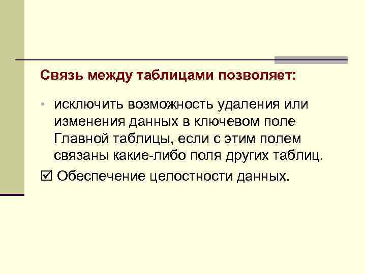 Связь между таблицами позволяет: • исключить возможность удаления или изменения данных в ключевом поле