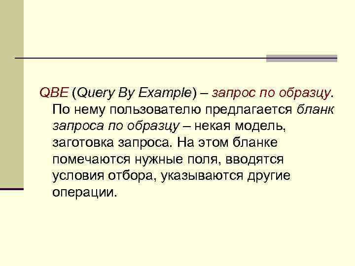 QBE (Query By Example) – запрос по образцу. По нему пользователю предлагается бланк запроса