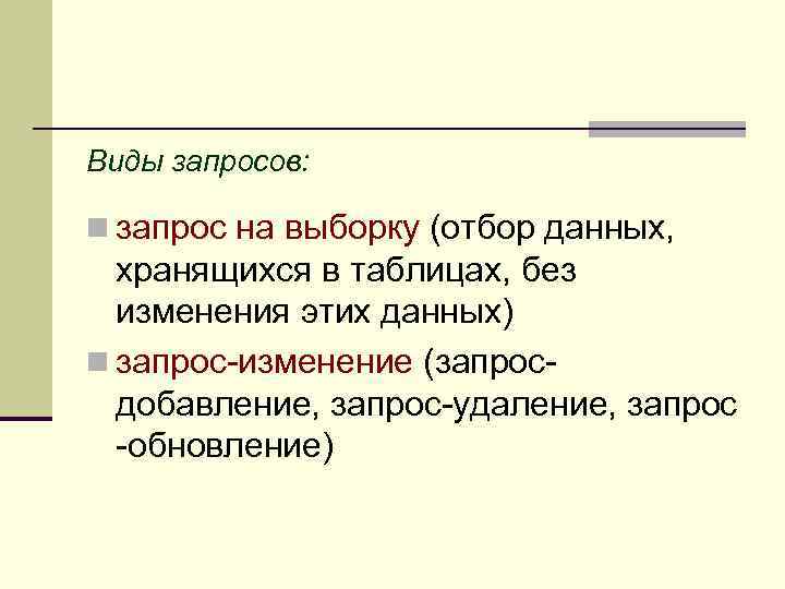 Виды запросов: n запрос на выборку (отбор данных, хранящихся в таблицах, без изменения этих