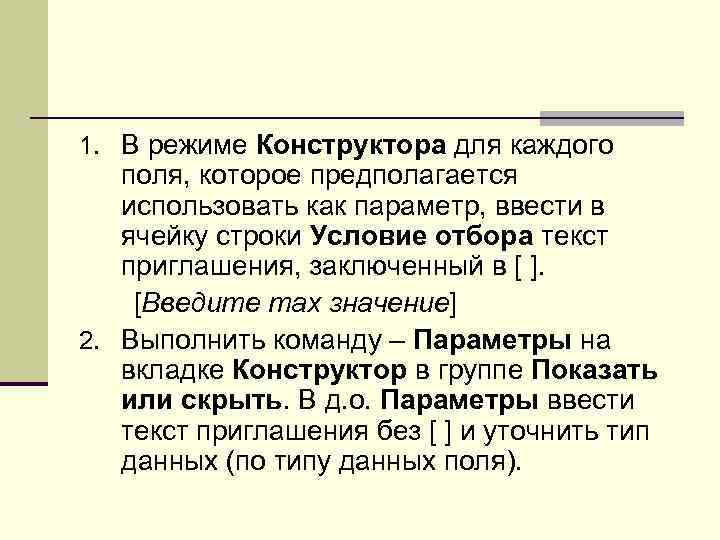 1. В режиме Конструктора для каждого поля, которое предполагается использовать как параметр, ввести в