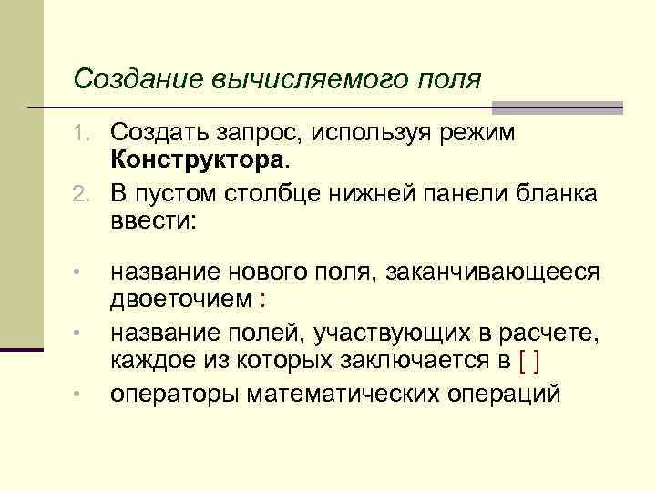 Создание вычисляемого поля 1. Создать запрос, используя режим Конструктора. 2. В пустом столбце нижней