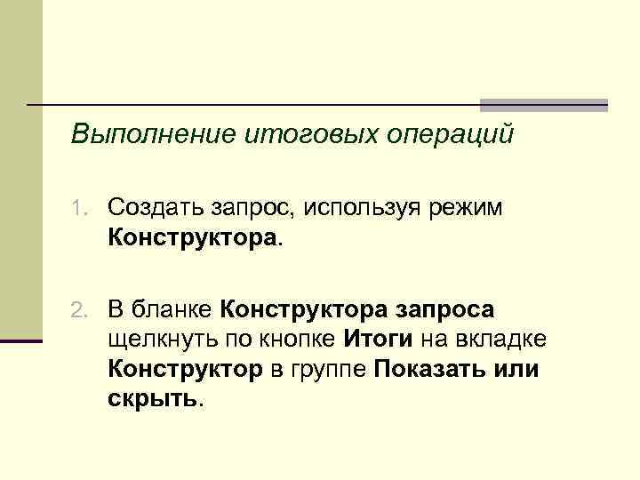 Выполнение итоговых операций 1. Создать запрос, используя режим Конструктора. 2. В бланке Конструктора запроса