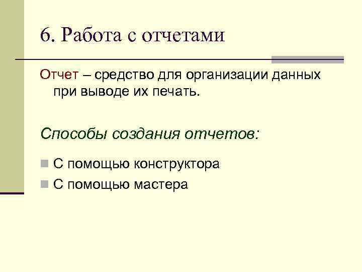 6. Работа с отчетами Отчет – средство для организации данных при выводе их печать.