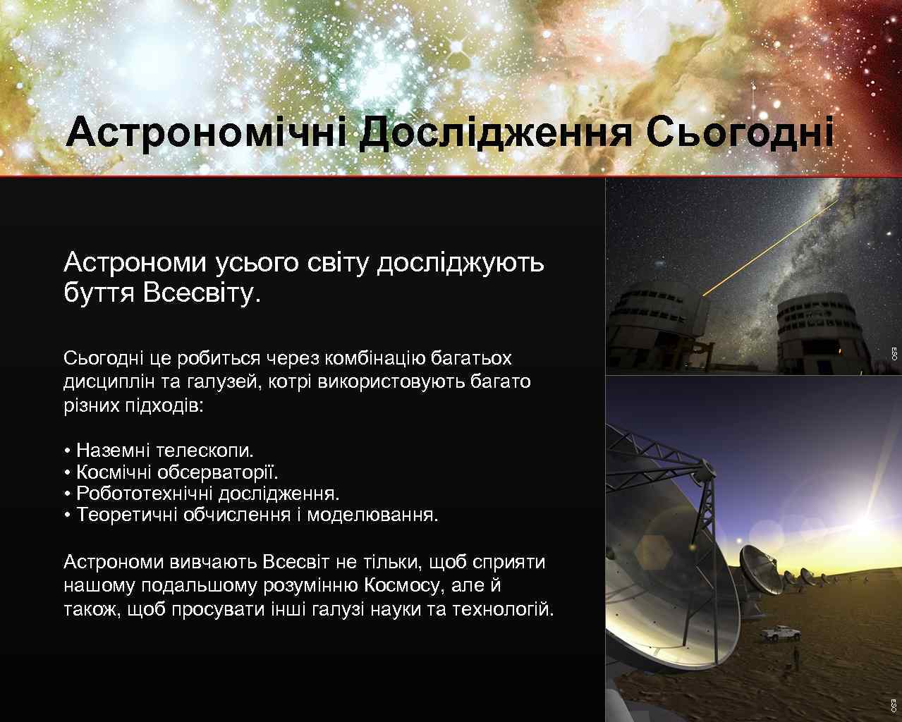 Астрономічні Дослідження Сьогодні Aстрономи усього світу досліджують буття Всесвіту. ESO Сьогодні це робиться через