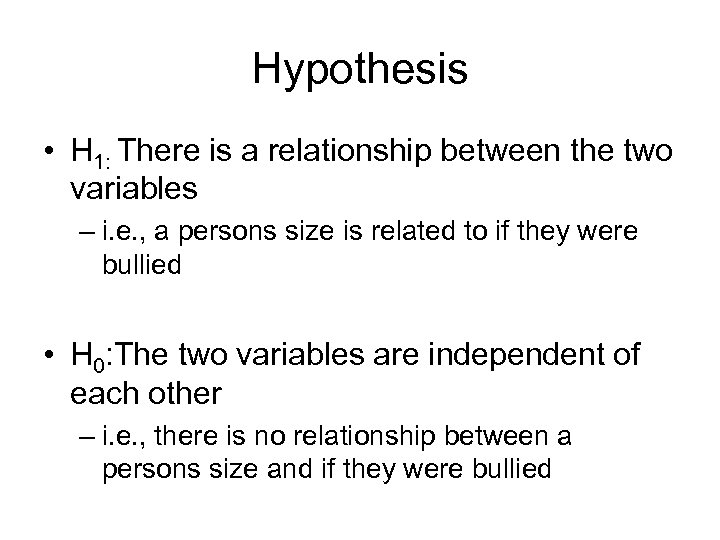 Hypothesis • H 1: There is a relationship between the two variables – i.