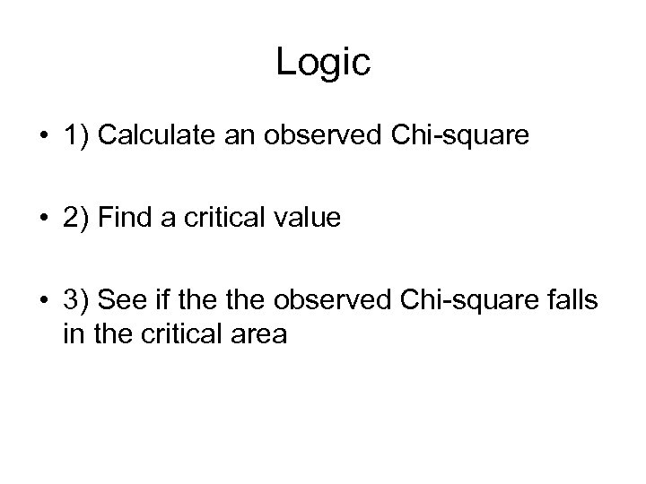 Logic • 1) Calculate an observed Chi-square • 2) Find a critical value •