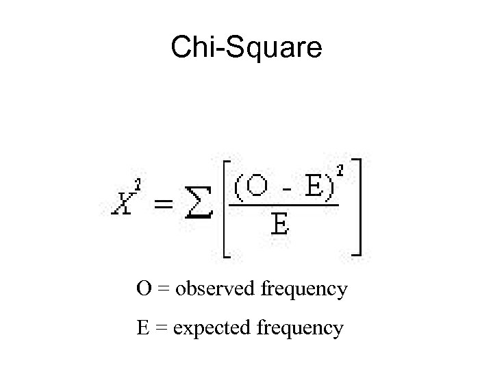 Chi-Square O = observed frequency E = expected frequency 