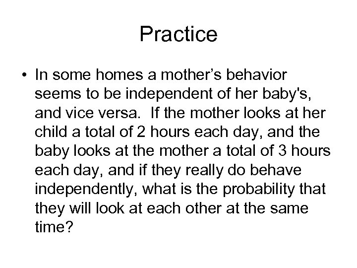 Practice • In some homes a mother’s behavior seems to be independent of her