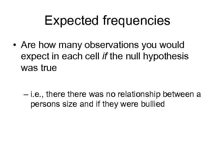 Expected frequencies • Are how many observations you would expect in each cell if