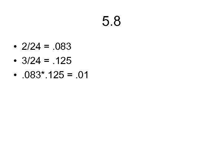 5. 8 • 2/24 =. 083 • 3/24 =. 125 • . 083*. 125