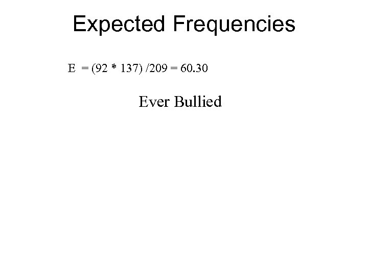 Expected Frequencies E = (92 * 137) /209 = 60. 30 Ever Bullied 