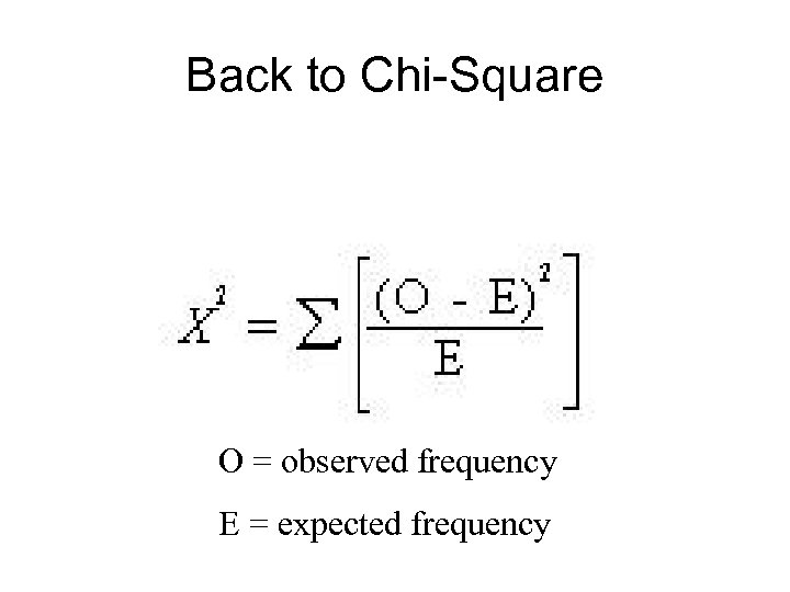 Back to Chi-Square O = observed frequency E = expected frequency 