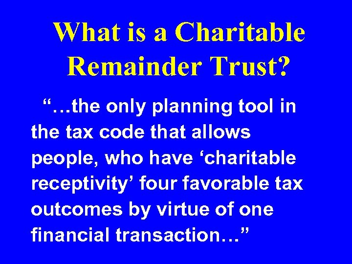 What is a Charitable Remainder Trust? “…the only planning tool in the tax code