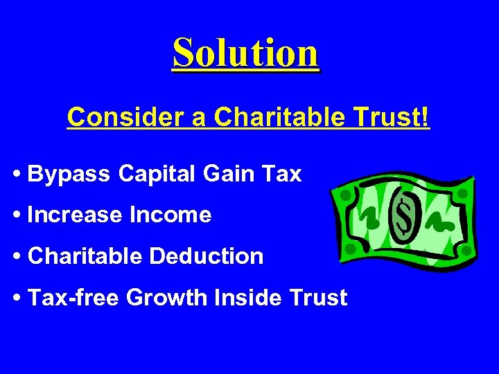 Solution Consider a Charitable Trust! • Bypass Capital Gain Tax • Increase Income •