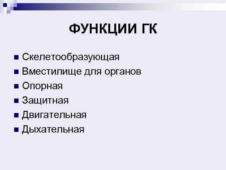 ФУНКЦИИ ГК Скелетообразующая n Вместилище для органов n Опорная n Защитная n Двигательная n