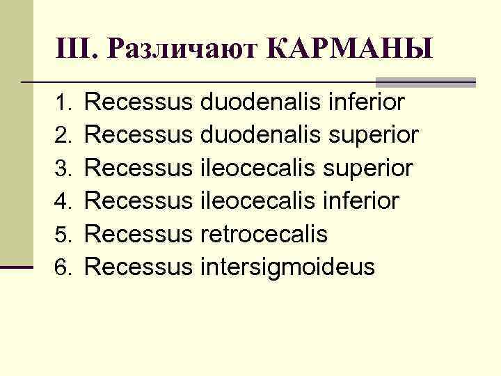 III. Различают КАРМАНЫ 1. 2. 3. 4. 5. 6. Recessus duodenalis inferior Recessus duodenalis