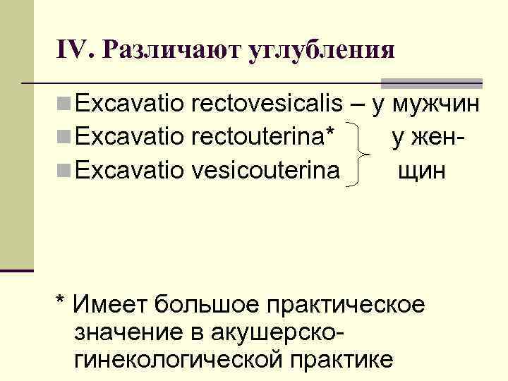 IV. Различают углубления n Excavatio rectovesicalis – у мужчин n Excavatio rectouterina* у женn