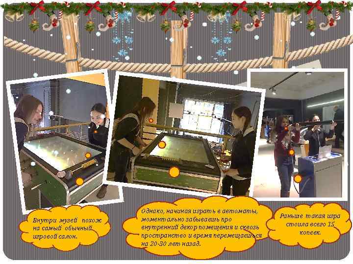 Внутри музей похож на самый обычный игровой салон. Однако, начиная играть в автоматы, моментально